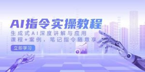 AI指令实战课，生成式AI深度讲解与应用，课程+案例，笔记指令随意享(更新)-网创星球