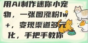 用AI制作迷你小宠物，一张图涨粉1w+，变现渠道多元化，手把手教你-网创星球