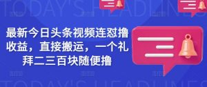 最新今日头条视频连怼撸收益，直接搬运，一个礼拜二三百块随便撸-网创星球