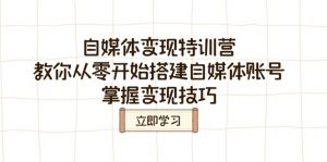 自媒体变现特训营，教你从零开始搭建自媒体账号，掌握变现技巧-网创星球