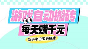 老款游戏自动搬砖，每天赚千元，新手小白宝妈躺赚-网创星球