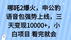哪吒2爆火，利用这波热度，申公豹语音包强势上线，三天变现10…-网创星球