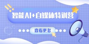 智能AI+自媒体特训营：涵盖文本创作、图像创作、视频创作和职场办公几大类-网创星球