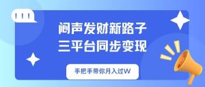 闷声发财新路子！三平台同步变现，手把手带你月入过W-网创星球