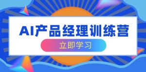 AI产品经理训练营，全面掌握核心知识体系，轻松应对求职转行挑战-网创星球