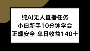 纯AI无人直播任务，小白新手10分钟学会 ，正规安全 单日收益140+-巅峰网创资源网