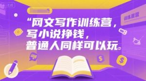 网文写作训练营，写小说挣钱，普通人同样可以玩-巅峰网创资源网