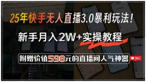 25年快手无人直播3.0暴利玩法！，新手月入2W+实操教程，附赠价值598元...-巅峰网创资源网