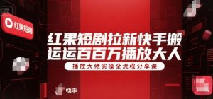 红果短剧拉新快手搬运百万播放大佬实操全流程分享课-巅峰网创资源网